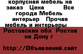 корпусная мебель на заказ › Цена ­ 100 - Все города Мебель, интерьер » Прочая мебель и интерьеры   . Ростовская обл.,Ростов-на-Дону г.